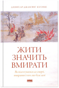 Бумажная книга «Жити значить вмирати. Як підготуватися до смерті, вмирання і того, що буде далі», автор Дзонгсар Джамьянг Кхьенце - фото №1 - миниатюра