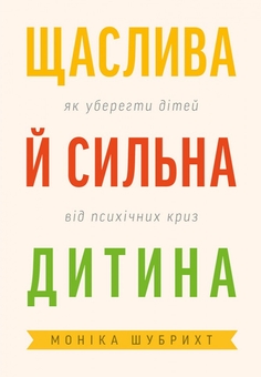 Бумажная книга «Щаслива й сильна дитина. Як уберегти дітей від психічних криз», автор Моника Шубрихт - фото №1 - миниатюра