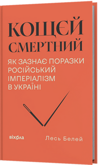 Бумажная книга «Кощєй смертний. Як зазнає поразки російський імперіалізм в Україні», автор Лесь Белей - фото №2 - миниатюра