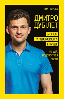 Бумажная «Дмитро Дубілет. Бізнес на здоровому глузді. 50 ідей, як домогтися свого», автора Тимур Ворона– фото №1
