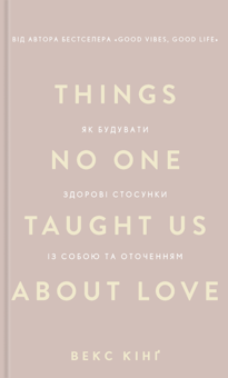 Бумажная книга «Things No One Taught Us About Love. Як будувати здорові стосунки із собою та оточенням», автор Векс Кинг - фото №1 - миниатюра