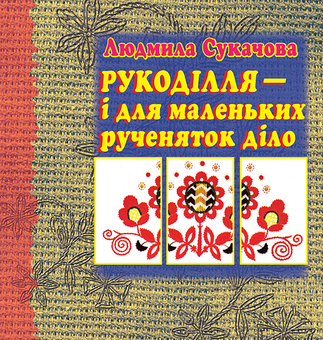downloadable «Рукоділля - і для маленьких рученяток діло», автора Людмила Сукачова– фото №1
