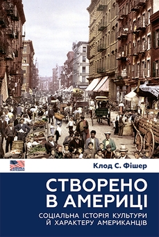 Паперова книга «Створено в Америці. Соціальна історія культури й характеру американців», автор Клод С. Фішер - фото №1 - мініатюра