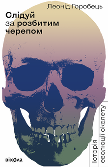Бумажная книга «Слідуй за розбитим черепом. Історія еволюції скелета», автор Леонид Горобец - фото №2 - миниатюра