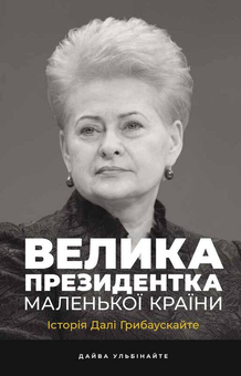 Бумажная «Велика президентка маленької країни. Історія Далі Грибаускайте», автора Дайва Ульбинайте– фото №1