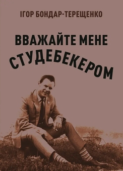 Бумажная книга «Вважайте мене Студебекером», автор Игорь Бондарь-Терещенко - фото №1 - миниатюра