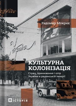 Бумажная книга «Культурна колонізація. Страх, приниження і опір України в радянській імперії», автор Радомир Мокрик - фото №1 - миниатюра