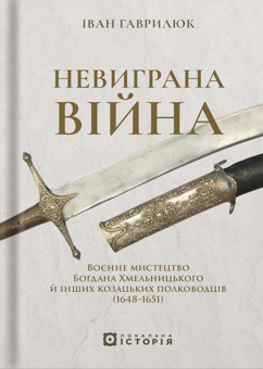 Бумажная книга «Невиграна війна. Воєнне мистецтво Богдана Хмельницького й інших козацьких полководців (1648-1651)», автор Иван Гаврилюк - фото №1 - миниатюра