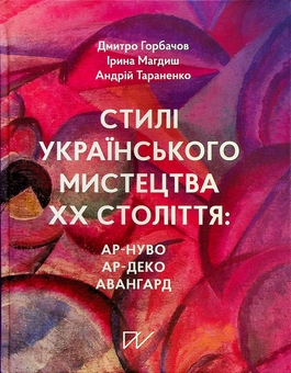 Бумажная книга «Стилі українського мистецтва ХХ століття: ар-нуво, ар-деко, авангард», авторов Дмитрий Горбачев, Ирина Магдыш, Андрей Тараненко - фото №1 - миниатюра