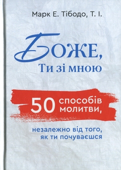 Паперова книга «Боже, ти зі мною. 50 способів молитви, незалежно від того, як ти почуваєшся», автор Марк Є. Тібодо - фото №1 - мініатюра
