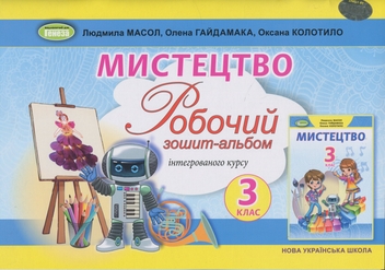 Бумажная книга «Мистецтво. 3 клас. Робочий зошит-альбом», авторов Людмила Масол, Елена Гайдамака, Оксана Колотило - фото №1 - миниатюра