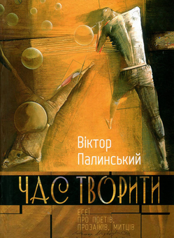 Бумажная книга «Час творити. Есеї про поетів, прозаїків, митців», автор Виктор Палинский - фото №1 - миниатюра