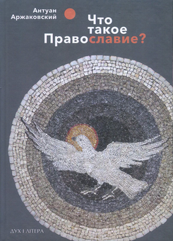 Бумажная книга «Что такое православие?», автор Антуан Аржаковский - фото №1 - миниатюра
