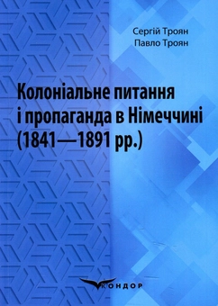 Бумажная книга «Колоніальне питання і пропаганда в Німеччині (1841–1891 рр.). Монографія», авторов Сергей Троян, Павел Троян - фото №1 - миниатюра