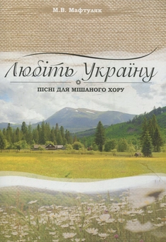 Паперова книга «Любіть Україну. Пісні для мішаного хору», автор Михайло Мафтуляк - фото №1 - мініатюра