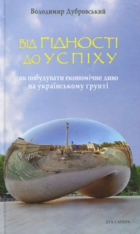 Бумажная книга «Від гідності до успіху. Як побудувати економічне диво на українському ґрунті», автор Владимир Дубровский - фото №1 - миниатюра