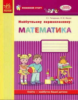 Бумажная книга «Майбутньому першокласнику. Математика. Робочий зошит», авторов Людмила Титаренко, Елена Масюк - фото №1 - миниатюра