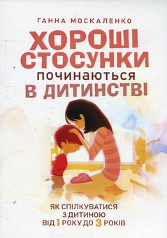 Бумажная книга «Хороші стосунки починаються в дитинстві. Як спілкуватися з дитиною від 1року до 3 років», автор Анна Москаленко - фото №1 - миниатюра