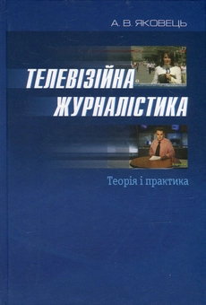 Бумажная книга «Телевізійна журналістика. Теорія і практика», автор Анатолий Яковец - фото №1 - миниатюра