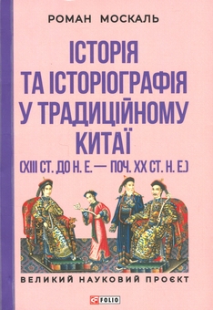 Бумажная книга «Історія та історіографія у традиційному Китаї (XIII ст. до н. е. — поч. XX ст. н. е.)», автор Роман Москаль - фото №1 - миниатюра