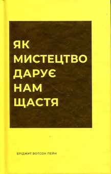 Бумажная книга «Як мистецтво дарує нам щастя», автор Бриджет Уотсон Пейн - фото №1 - миниатюра