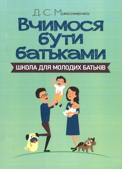 Бумажная книга «Вчимося бути батьками. Школа для молодих батьків», автор Д. Максименко - фото №1 - миниатюра