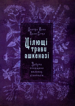 Бумажная книга «Цілющі трави ашкеназі. Забута спадщина великих цілителів», авторов Адам Сигел, Деатра Коэн - фото №1 - миниатюра