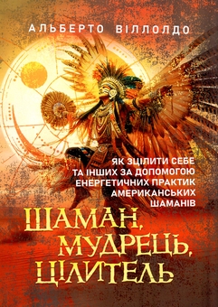 Паперова книга «Шаман, мудрець, цілитель. Як зцілити себе та інших за допомогою енергетичних практик американських шаманів», автор Альберто Вільольдо - фото №1 - мініатюра