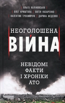 Бумажная книга «Неоголошена війна. Невідомі факти і хроніки АТО», авторов Ольга Калиновская, Олег Криштопа, Евгений Назаренко, Валентин Трохимчук, Дарина Феденко - фото №2 - миниатюра