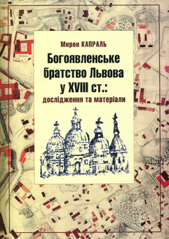 Бумажная книга «Богоявленське братство Львова у XVIII ст.: Дослідження та матеріали», автор Мирон Капраль - фото №1 - миниатюра