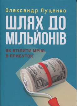 Бумажная книга «Шлях до мільйонів. Як втілити мрію в прибуток», автор Александр Луценко - фото №1 - миниатюра