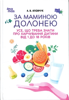 Бумажная книга «За маминою долонею. Усе, що треба знати про харчування дитини від 1 до 18 років», автор Андрей Яловчук - фото №1 - миниатюра