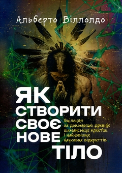 Бумажная книга «Як створити своє нове тіло. Зцілення за допомогою древніх шаманських практик», автор Альберто Вильольдо - фото №1 - миниатюра