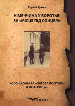 Бумажная книга «Німеччина у боротьбі за «місце під сонцем» (колоніальна та «світова політика» в 1884–1900 рр.)», автор Сергей Троян - фото №1 - миниатюра