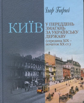 Бумажная книга «Київ у переддень змагань за українську державу (середина ХІХ – початок ХХ ст.)», автор Игорь Гирич - фото №1 - миниатюра