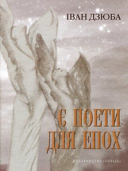 Бумажная книга «Є поети для епох: Ліна Костенко про свій і наш з вами час. І про світове безчасся», автор Иван Дзюба - фото №1 - миниатюра