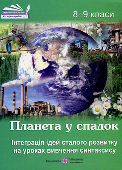 Бумажная книга «Планета у спадок. Інтеграція ідей сталого розвитку на уроках вивчення синтаксису. 8-9 класи. Навчально-методичний посібник» - фото №1 - миниатюра