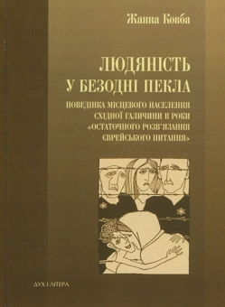 Бумажная книга «Людяність в безодні пекла. Поведінка місцевого населення Східної Галичини в роки "остаточного розв'язання єврейського питання"», автор Жанна Ковба - фото №1 - миниатюра