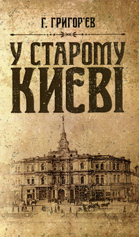 Паперова книга «У старому Києві. Спогади», автор Григорій Григор'єв - фото №1 - мініатюра