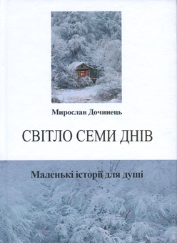 Бумажная «Світло семи днів. Маленькі історії для душі», автора Мирослав Дочинець– фото №1