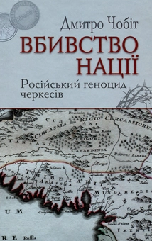 Паперова книга «Вбивство нації. Російський геноцид черкесів», автор Дмитро Чобіт - фото №1 - мініатюра