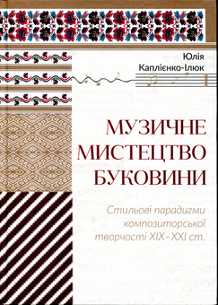 Паперова книга «Музичне мистецтво Буковини. Стильові парадигми композиторської творчості XIX - XXI ст. », автор Юлія Каплієнко-Ілюк - фото №1 - мініатюра