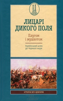 Бумажная книга «Лицарі Дикого Поля. Плугом і мушкетом. Український шлях до Чорного моря», авторов Борис Черкас, Елена Бачинская, Владимир Маслийчук, Тарас Винцковский, Владислав Грибовский, Наталья Дианова, Андрей Домановский, Максим Майоров, Александр Шишко - фото №1 - миниатюра