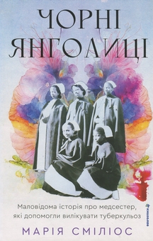 Бумажная книга «Чорні янголиці. Маловідома історія про медсестер, які допомогли вилікувати туберкульоз», автор Мария Смилиос - фото №1 - миниатюра