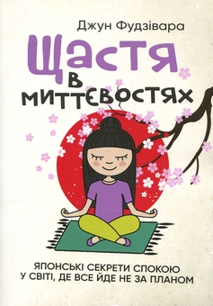 Бумажная книга «Щастя в миттєвостях. Японські секрети спокою у світі, де все йде не за планом», автор Джун Фудзивара - фото №1 - миниатюра