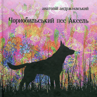 Бумажная книга «Чорнобильський пес Аксель», автор Анатолий Андржеевский - фото №1 - миниатюра