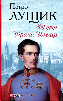 Бумажная книга «Мій друг Франц Йосиф», автор Петр Лущик - фото №1 - миниатюра