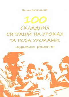 Бумажная книга «100 складних ситуацій на уроках та поза уроками. Шукаємо рішення», автор Василий Каплинский - фото №1 - миниатюра