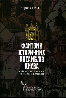 Бумажная книга «Фантоми історичних ансамблів Києва. Зруйновані, відновлені і призабуті пам'ятки», автор Кирилл Третяк - фото №1 - миниатюра