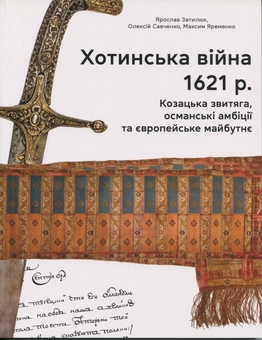 Бумажная книга «Хотинська війна 1621 р. Козацька звитяга, османські амбіції та європейське майбутнє», авторов Ярослав Затылюк, Алексей Савченко, Максим Яременко - фото №1 - миниатюра